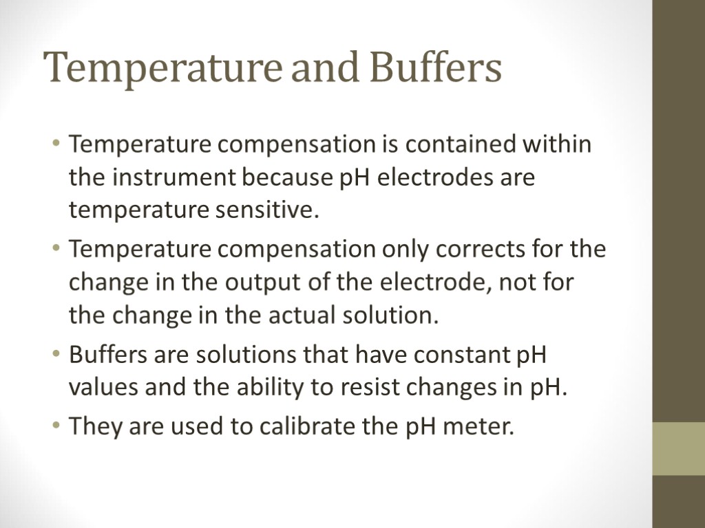 Temperature and Buffers Temperature compensation is contained within the instrument because pH electrodes are